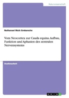 Nathanael Maik Grebarsche - Vom Neocortex zur Cauda equina. Aufbau, Funktion und Aphasien des zentralen Nervensystems