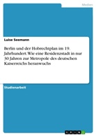 Luise Seemann - Berlin und der Hobrechtplan im 19. Jahrhundert. Wie eine Residenzstadt in nur 30 Jahren zur Metropole des deutschen Kaiserreichs heranwuchs
