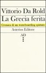 Vittorio Da Rold - La Grecia ferita. Cronaca di un waterboarding spietato