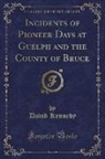 David Kennedy - Incidents of Pioneer Days at Guelph and the County of Bruce (Classic Reprint)
