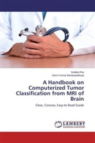 Samir Kumar Bandyopadhyay, Sudipt Roy, Sudipta Roy - A Handbook on Computerized Tumor Classification from MRI of Brain