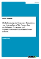 Marco Schneider - Medialisierung der Corporate Reputation von Unternehmen. Wie Firmen ihre medialisierte Perzeption und Reputationskonstruktion beeinflussen können