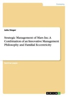 Julia Steger - Strategic Management of Mars Inc. A Combination of an Innovative Management Philosophy and FamilialEccentricity