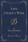 John Saunders - Abel Drake's Wife (Classic Reprint)