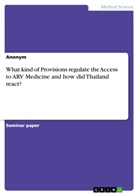 anonym, Anonymous - What kind of Provisions regulate the Access to ARV Medicine and how did Thailand react?