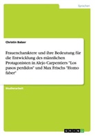 Christin Balzer - Frauencharaktere und ihre Bedeutung für die Entwicklung des männlichen Protagonisten in Alejo Carpentiers "Los pasos perdidos" und Max Frischs "Homo faber"