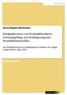 Anna-Sophie Bachmann - Erfolgsfaktoren von Produktklassikern. Leistungspflege zur Verlängerung des Produktlebenszyklus