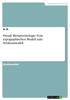 A K, A. K. - Freuds Metapsychologie. Vom topographischen Modell zum Strukturmodell