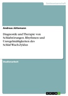 Andreas Jüttemann - Diagnostik und Therapie von Schlafstörungen. Rhythmen und Unregelmäßigkeiten des Schlaf-Wach-Zyklus