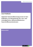 Lena Friedmann - Optische Sauerstoffmessung in der in vitro Zellkultur zur Bestimmung der orts- und zeitaufgelösten, diffusionslimitierten Sauerstoffkonzentrationen