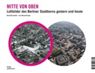 Benedik Goebel, Benedikt Goebel, Lutz Mauersberger - Mitte von oben. Luftbilder des Berliner Stadtkerns gestern und heute