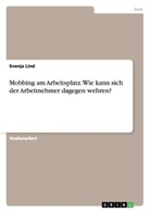 Svenja Lind - Mobbing am Arbeitsplatz. Wie kann sich der Arbeitnehmer dagegen wehren?