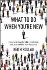 Rollag, Dr Keith Rollag, Keith Rollag - What to Do When You're New: How to Be Comfortable, Confident, and