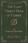 Sadakichi Hartmann - The Last Thirty Days of Christ (Classic Reprint)