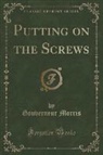 Gouverneur Morris - Putting on the Screws (Classic Reprint)