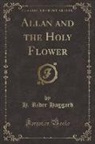 H. Rider Haggard - Allan and the Holy Flower (Classic Reprint)