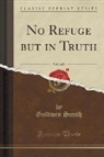 Goldwin Smith - No Refuge but in Truth, Vol. 1 of 2 (Classic Reprint)