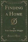 Kate Douglas Wiggin - Finding a Home (Classic Reprint)