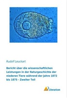 Rudolf Leuckart - Bericht über die wissenschaftlichen Leistungen in der Naturgeschichte der niederen Tiere während der Jahre 1872 bis 1875