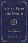 Arnold Bennett - A Man from the North (Classic Reprint)