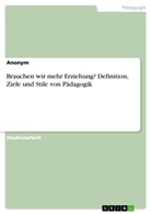 Anonym, Anonymous, Matthias Krauß - Brauchen wir mehr Erziehung? Definition, Ziele und Stile von Pädagogik