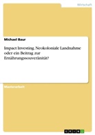 Michael Baur - Impact Investing. Neokoloniale Landnahme oder ein Beitrag zur Ernährungssouveränität?