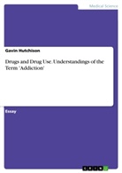 Gavin Hutchison - Drugs and Drug Use. Understandings of the Term 'Addiction'