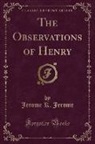 Jerome K. Jerome - The Observations of Henry (Classic Reprint)
