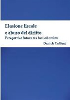 Daniele Tulliani - Elusione Fiscale E Abuso del Diritto. Prospettive Future Tra Luci Ed Ombre