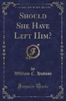 William C. Hudson - Should She Have Left Him? (Classic Reprint)