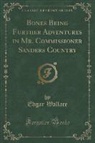 Edgar Wallace - Bones Being Further Adventures in Mr. Commissioner Sanders Country (Classic Reprint)