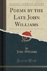 John Williams - Poems by the Late John Williams (Classic Reprint)