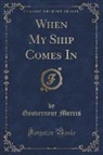 Gouverneur Morris - When My Ship Comes in (Classic Reprint)