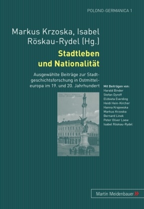 Krzoska, Marku Krzoska, Markus Krzoska, Röskau-Rydel, Röskau-Rydel, … - Stadtleben und Nationalität Ausgewählte Beiträge zur Stadtgeschichtsforschung in Ostmitteleuropa im 19. und 20. Jahrhundert. Mit Beitr. v. Harald Binder, Stefan Dyroff, Elzbieta Everding u. a.