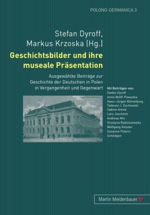 Stefa Dyroff, Stefan Dyroff, Krzoska, Krzoska, Markus Krzoska - Geschichtsbilder und ihre museale Präsentation Ausgewählte Beiträge zur Geschichte der Deutschen in Polen in Vergangenheit und Gegenwart