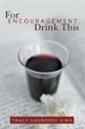 Tracy Saunders King - For Encouragement Drink This