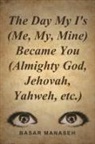 Basar Manaseh - The Day My I's (Me, My, Mine) Became You (Almighty God, Jehovah, Yahweh, Etc.)
