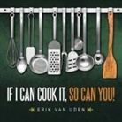 Erik Van Uden - If I Can Cook It, So Can You!