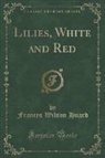 Frances Wilson Huard - Lilies, White and Red (Classic Reprint)