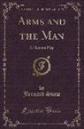 Bernard Shaw - Arms and the Man: A Pleasant Play (Classic Reprint)