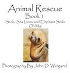 Penelope Dyan, John D. Weigand - Animal Rescue, Book 1, Seals, Sea Lions and Elephant Seals, Oh My!