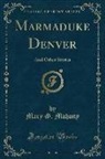 Mary G. Mahony - Marmaduke Denver: And Other Stories (Classic Reprint)