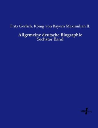 Frit Gerlich, Fritz Gerlich, König von Bayern Maximilian II, König von Bayern Maximilian II. - Allgemeine deutsche Biographie Sechster Band