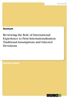 Anonym, Anonymous - Reviewing the Role of International Experience to Firm Internationalization. Traditional Assumptions and Selected Deviations