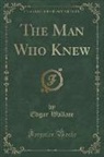 Edgar Wallace - The Man Who Knew (Classic Reprint)
