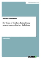 Wolfgang Daspelgruber - Der Code of Conduct. Betrachtung unternehmensethischer Richtlinien