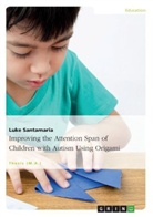 Luke Santamaria - Improving the Attention Span of Children with Autism Using Origami