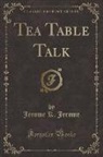 Jerome K. Jerome - Tea Table Talk (Classic Reprint)