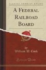 William W. Cook - A Federal Railroad Board (Classic Reprint)