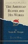 Lewis H. Morgan - The American Beaver and His Works (Classic Reprint)